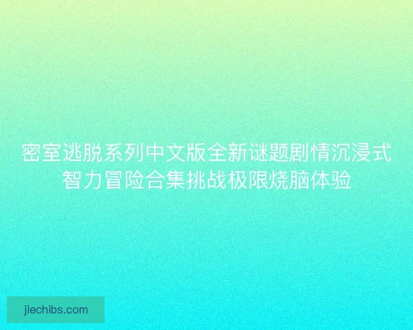 密室逃脱系列中文版全新谜题剧情沉浸式智力冒险合集挑战极限烧脑体验