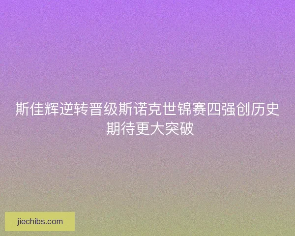 斯佳辉逆转晋级斯诺克世锦赛四强创历史 期待更大突破
